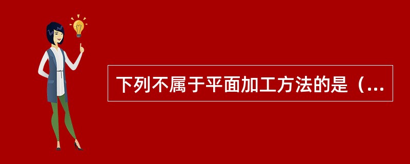 下列不属于平面加工方法的是（）。