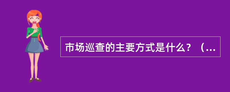 市场巡查的主要方式是什么？（市场巡查岗位）