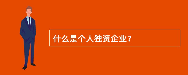 什么是个人独资企业？