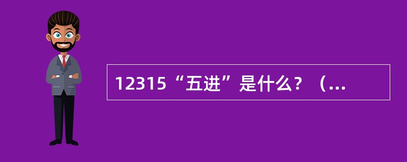 12315“五进”是什么？（12315申（投）诉、举报受理岗位）