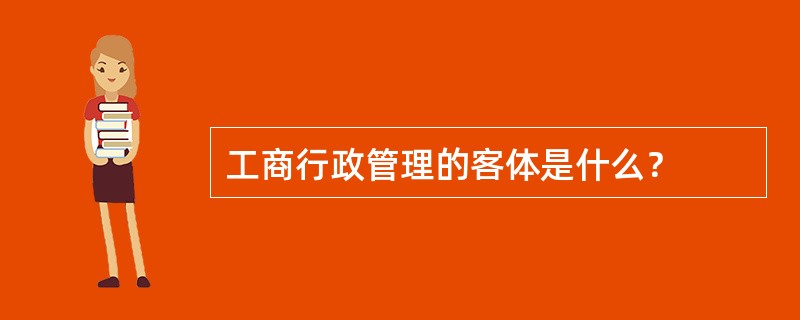 工商行政管理的客体是什么？