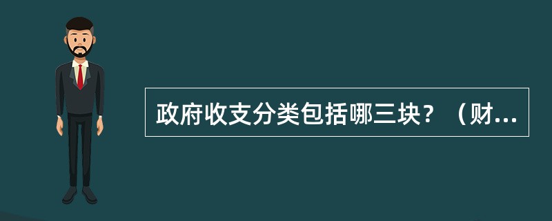 政府收支分类包括哪三块？（财务审计岗位）