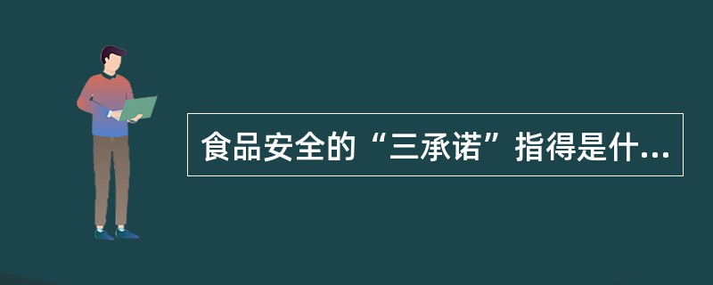 食品安全的“三承诺”指得是什么？（市场巡查岗位）