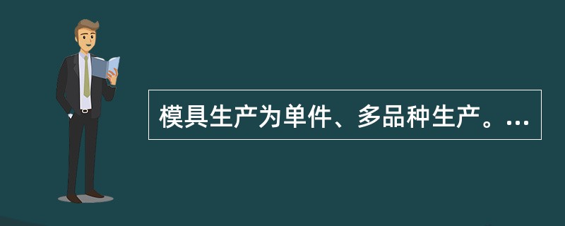 模具生产为单件、多品种生产。在制造工艺上尽量采用通用机床、通用刀量具和仪器，尽可