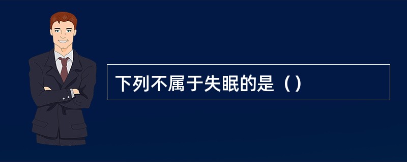 下列不属于失眠的是（）