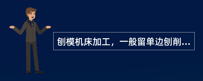 刨模机床加工，一般留单边刨削余量（）。