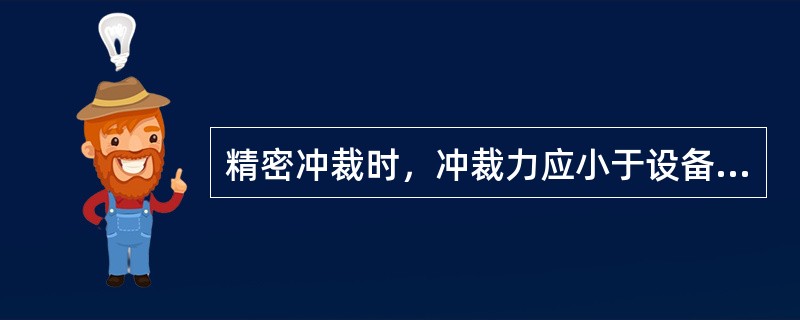 精密冲裁时，冲裁力应小于设备吨位的（）