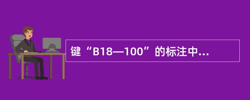 键“B18—100”的标注中，“18”的含义是（）。