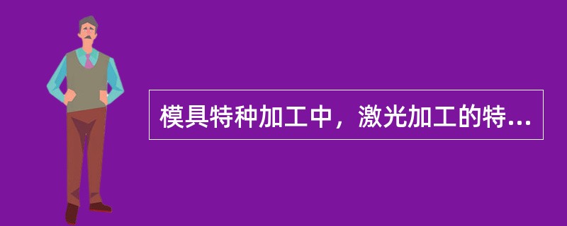 模具特种加工中，激光加工的特点有哪些？