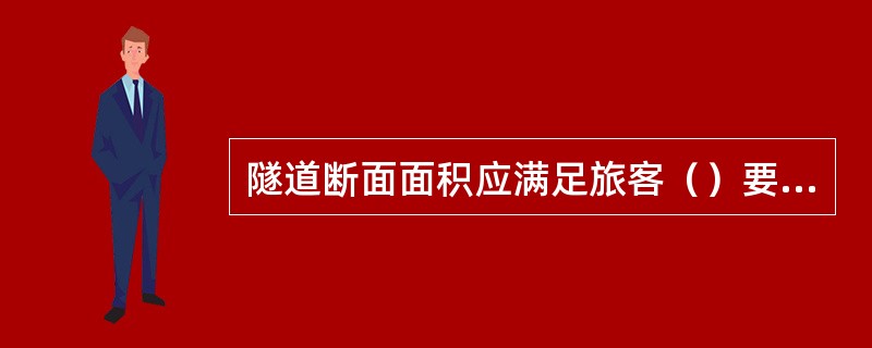 隧道断面面积应满足旅客（）要求，衬砌、洞门结构、洞口仰坡、轨下基础应安全稳定，并