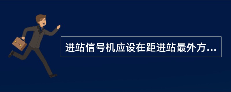 进站信号机应设在距进站最外方道岔尖轨尖端（顺向为警冲标）不小于（）m的地点。