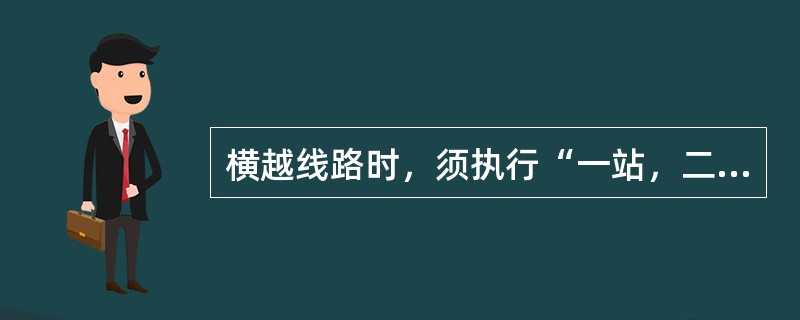 横越线路时，须执行“一站，二看，三通过”的制度。（）