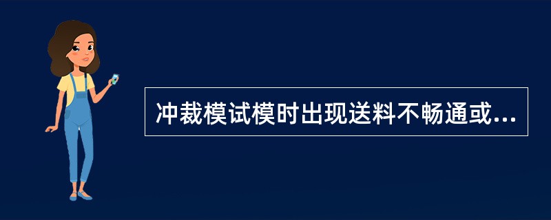 冲裁模试模时出现送料不畅通或被卡死的缺陷，找出其产生的原因以及调整方法。
