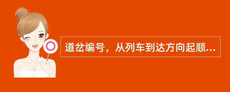 道岔编号，从列车到达方向起顺序编号，上行为（），下行为单号；尽头线上，向线路终点