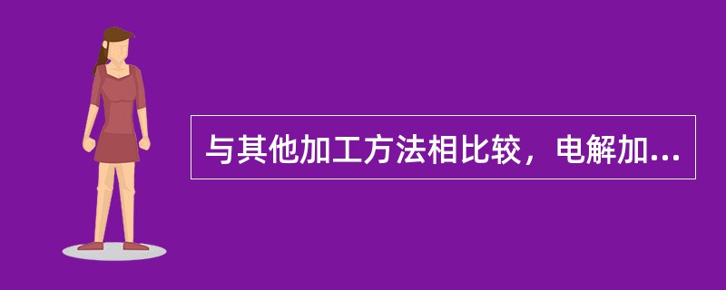 与其他加工方法相比较，电解加工的优点有哪些？