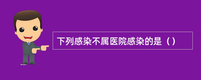 下列感染不属医院感染的是（）