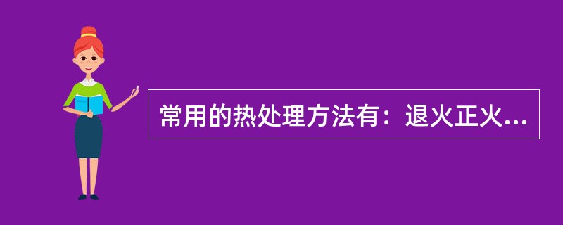 常用的热处理方法有：退火正火淬火回火和调质等。（）