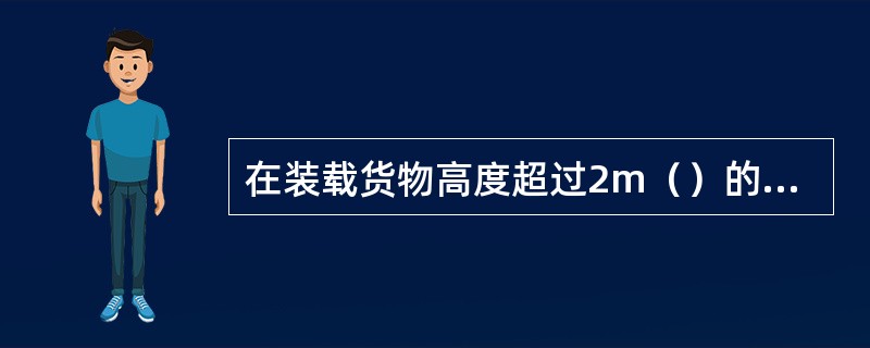 在装载货物高度超过2m（）的车辆通过电气化铁路平交道口时，严禁随车人员在货物上坐