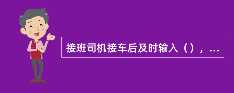 接班司机接车后及时输入（），并确认车次和目的地码正确。