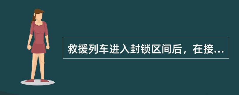 救援列车进入封锁区间后，在接近被救援列车或车列（）时，要严格控制速度。