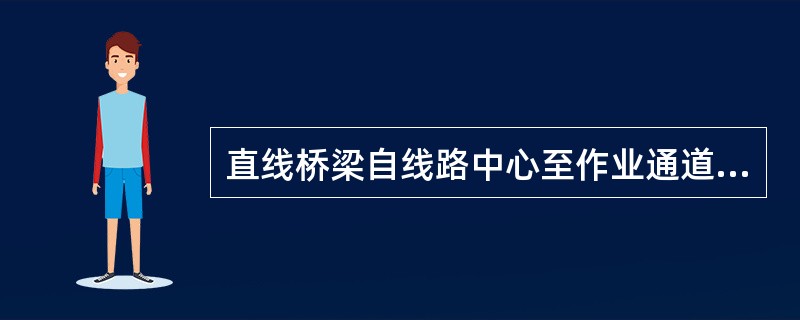 直线桥梁自线路中心至作业通道栏杆内侧的净距：200km/h以上铁路无砟轨道桥面应