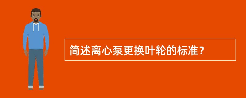 简述离心泵更换叶轮的标准？