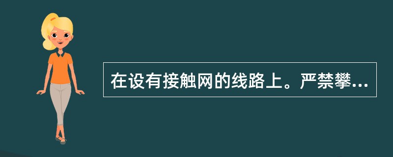 在设有接触网的线路上。严禁攀登在轨道车、大机等（）作业。