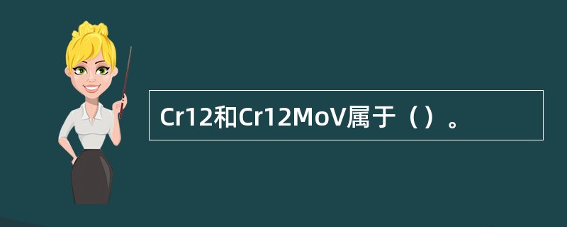 Cr12和Cr12MoV属于（）。