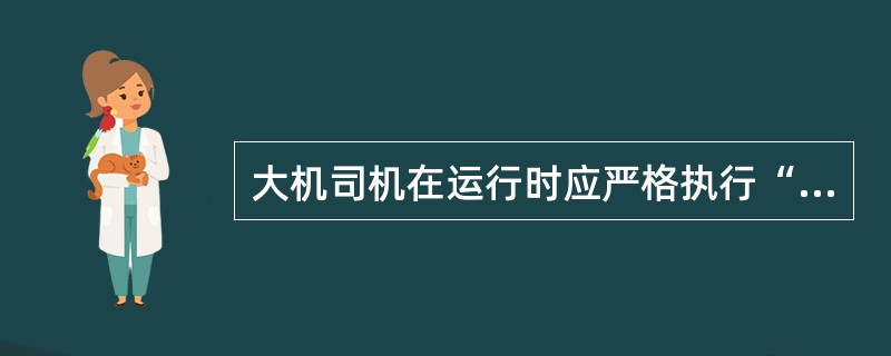 大机司机在运行时应严格执行“十六字令”即彻底了望，确认信号，高声呼唤，手比眼看，