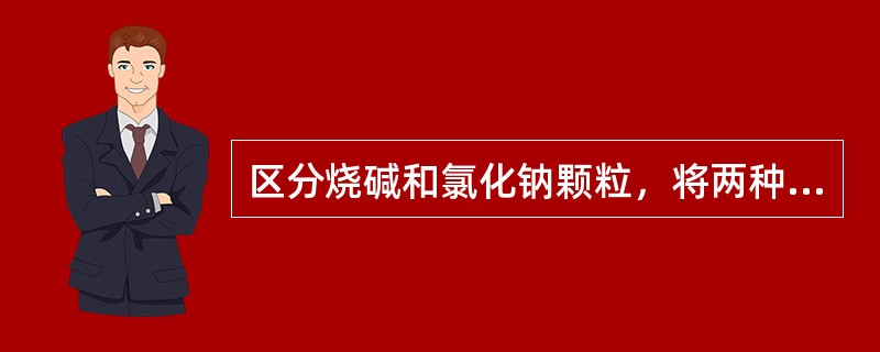 区分烧碱和氯化钠颗粒，将两种颗粒分别溶于两个烧杯中，然后滴入酚酞试液，变红色为烧