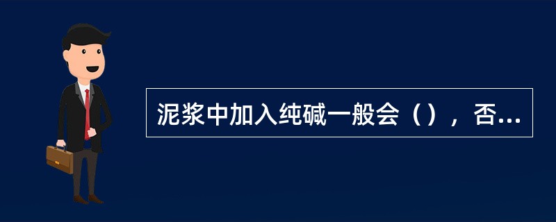 泥浆中加入纯碱一般会（），否则的话，如随着纯碱的加入失水量反而增加则说明絮凝。