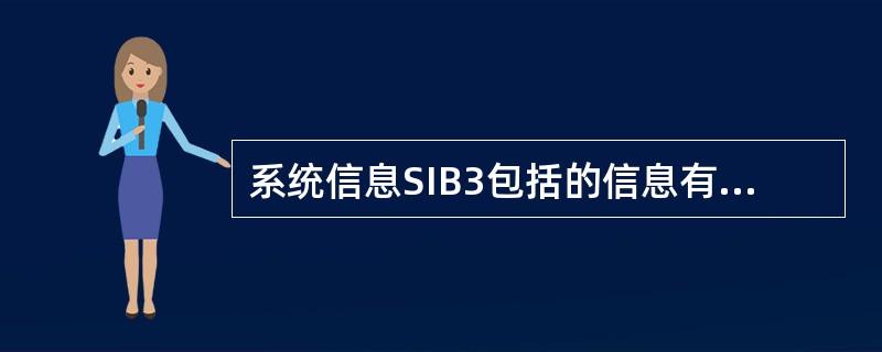 系统信息SIB3包括的信息有哪些（）