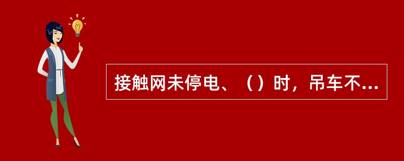 接触网未停电、（）时，吊车不得入内。