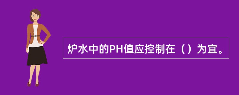 炉水中的PH值应控制在（）为宜。