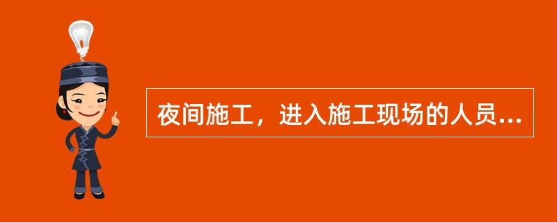 夜间施工，进入施工现场的人员必须穿着（）的服装、携带（）方可上线。