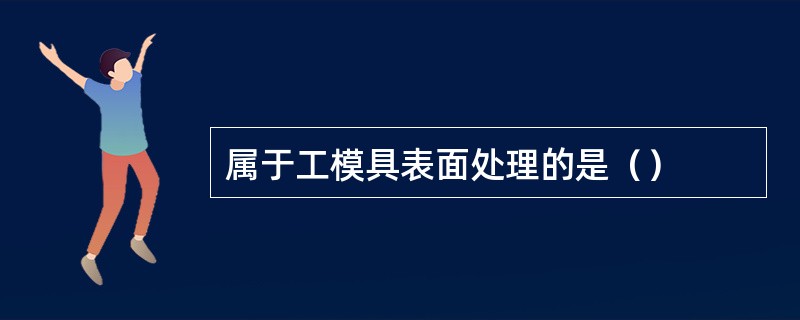 属于工模具表面处理的是（）