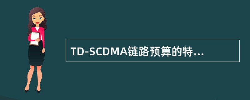 TD-SCDMA链路预算的特点如下：（）