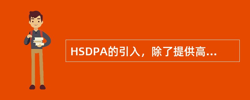 HSDPA的引入，除了提供高速峰值数据速率和减少延迟外，另外也增加了蜂窝的容量，