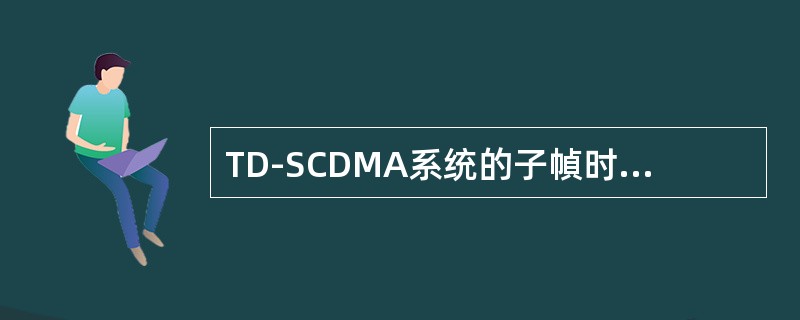TD-SCDMA系统的子幀时长5mS，总共有6400ChipS。