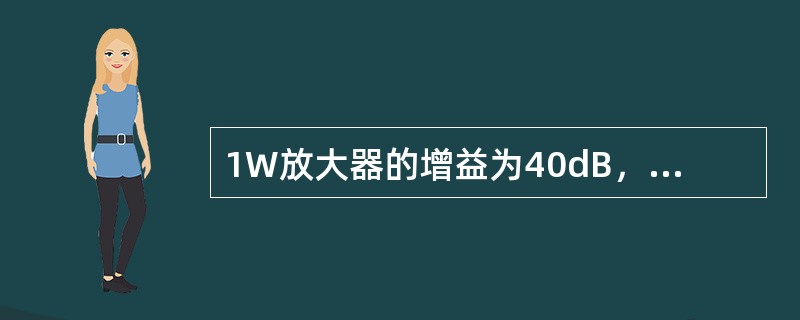 1W放大器的增益为40dB，起控电平为-10dBm，控制范围20dB，若输入信号