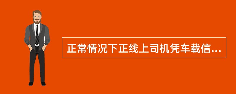 正常情况下正线上司机凭车载信号显示或行调命令行车，按（）和DTI显示时分掌握运行