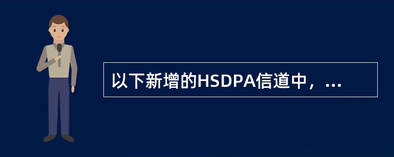 以下新增的HSDPA信道中，哪些信道用来传送下行业务数据？（）