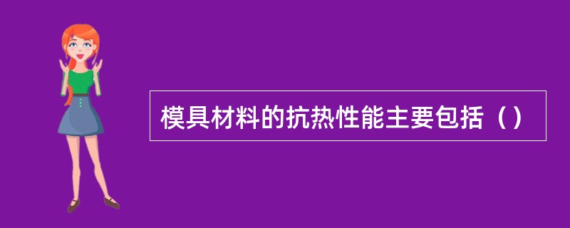模具材料的抗热性能主要包括（）