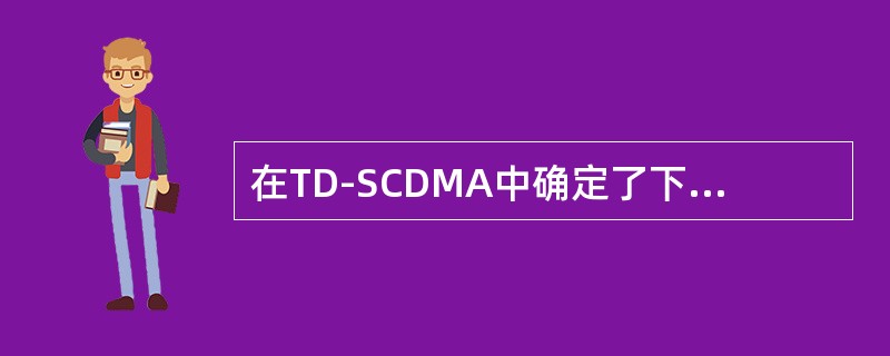 在TD-SCDMA中确定了下行同步码就可以知道上行同步码、MidAmble码和扰