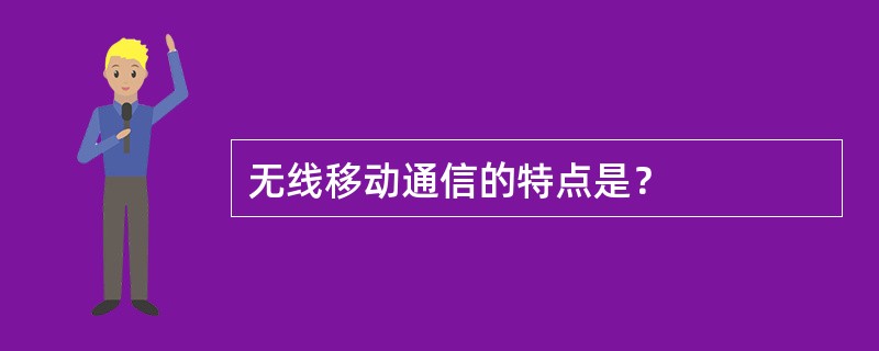 无线移动通信的特点是？