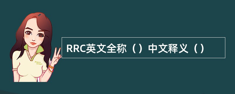 RRC英文全称（）中文释义（）