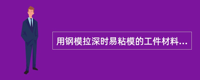 用钢模拉深时易粘模的工件材料是（）