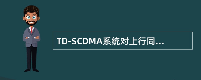 TD-SCDMA系统对上行同步定时有着严格要求，不同用户的数据都要以基站的时间为