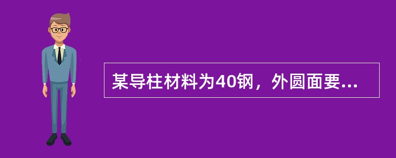 某导柱材料为40钢，外圆面要达IT6级精度，Ra达0.8μm，则加工方案可选（）