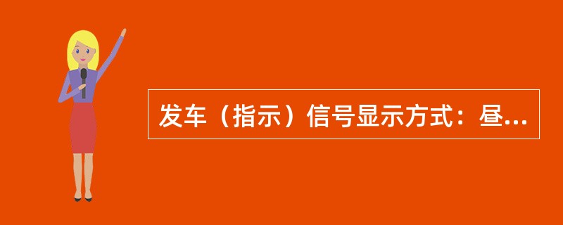 发车（指示）信号显示方式：昼间－－－（）。